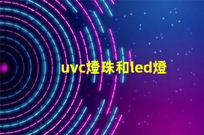 uvc燈珠和led燈珠哪個消毒好 uvc燈珠和led燈珠的區別